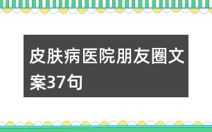 皮膚病醫(yī)院朋友圈文案37句