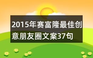 2015年賽富隆最佳創(chuàng)意朋友圈文案37句