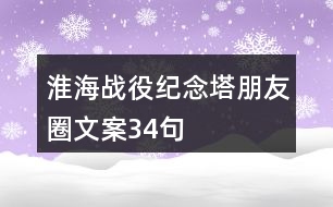 淮海戰(zhàn)役紀(jì)念塔朋友圈文案34句