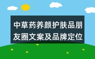 中草藥養(yǎng)顏?zhàn)o(hù)膚品朋友圈文案及品牌定位、理念、故事39句