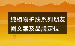 純植物護膚系列朋友圈文案及品牌定位、理念、故事34句