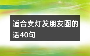 適合賣(mài)燈發(fā)朋友圈的話(huà)40句