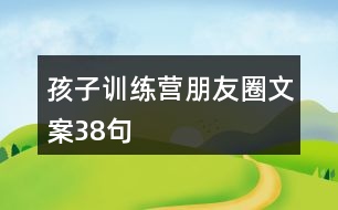 孩子訓(xùn)練營朋友圈文案38句