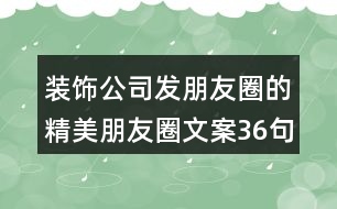 裝飾公司發(fā)朋友圈的精美朋友圈文案36句