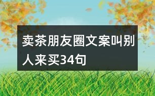 賣(mài)茶朋友圈文案叫別人來(lái)買(mǎi)34句