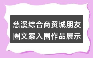 慈溪綜合商貿(mào)城朋友圈文案入圍作品展示36句