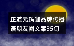 正道元瑪咖品牌傳播語(yǔ)、朋友圈文案35句