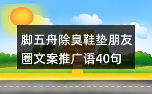 腳五舟除臭鞋墊朋友圈文案、推廣語(yǔ)40句