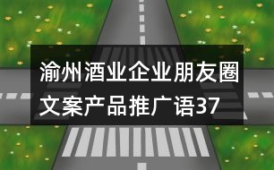 渝州酒業(yè)企業(yè)朋友圈文案、產(chǎn)品推廣語37句