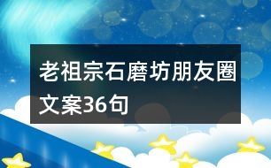 老祖宗石磨坊朋友圈文案36句