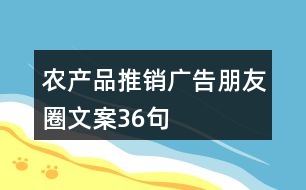 農(nóng)產(chǎn)品推銷廣告朋友圈文案36句