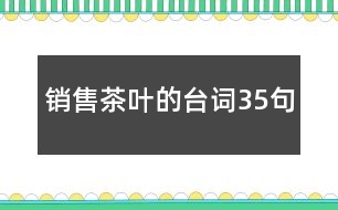 銷售茶葉的臺詞35句