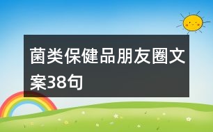 菌類(lèi)保健品朋友圈文案38句