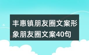 豐惠鎮(zhèn)朋友圈文案、形象朋友圈文案40句