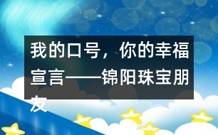 我的口號，你的幸福宣言――錦陽珠寶朋友圈文案32句