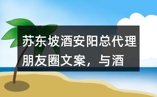 “蘇東坡酒”安陽總代理朋友圈文案，與酒有關(guān)的詩詞35句