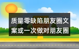 質(zhì)量零缺陷朋友圈文案或一次做對朋友圈文案38句