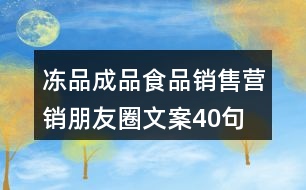 凍品成品食品銷售營(yíng)銷朋友圈文案40句