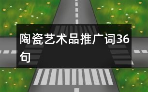 陶瓷藝術品推廣詞36句