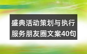 盛典活動(dòng)策劃與執(zhí)行服務(wù)朋友圈文案40句