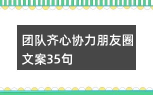 團(tuán)隊齊心協(xié)力朋友圈文案35句