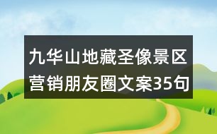 九華山地藏圣像景區(qū)營(yíng)銷朋友圈文案35句