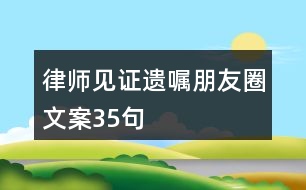 律師見證遺囑朋友圈文案35句