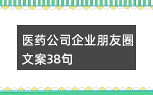 醫(yī)藥公司企業(yè)朋友圈文案38句