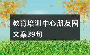 教育培訓中心朋友圈文案39句