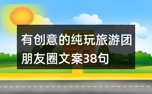 有創(chuàng)意的純玩旅游團朋友圈文案38句