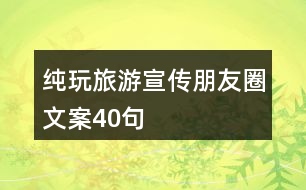 純玩旅游宣傳朋友圈文案40句