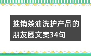 推銷(xiāo)茶油洗護(hù)產(chǎn)品的朋友圈文案34句