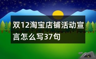 雙12淘寶店鋪活動(dòng)宣言怎么寫37句