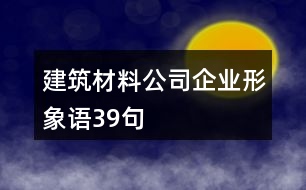 建筑材料公司企業(yè)形象語(yǔ)39句