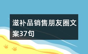 滋補(bǔ)品銷售朋友圈文案37句