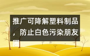 推廣可降解塑料制品，防止白色污染朋友圈文案38句