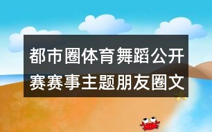 都市圈體育舞蹈公開賽賽事主題朋友圈文案33句