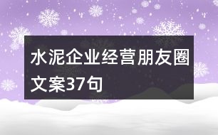 水泥企業(yè)經(jīng)營朋友圈文案37句