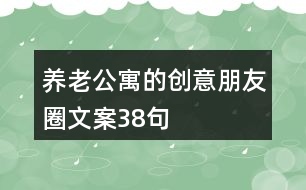 養(yǎng)老公寓的創(chuàng)意朋友圈文案38句