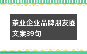 茶業(yè)企業(yè)品牌朋友圈文案39句