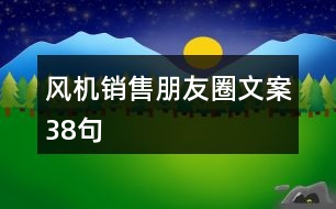 風(fēng)機(jī)銷(xiāo)售朋友圈文案38句