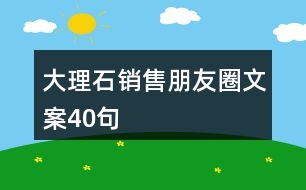 大理石銷(xiāo)售朋友圈文案40句