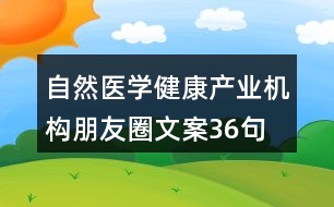 自然醫(yī)學(xué)健康產(chǎn)業(yè)機(jī)構(gòu)朋友圈文案36句