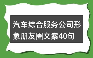 汽車(chē)綜合服務(wù)公司形象朋友圈文案40句