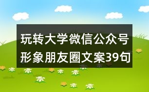 玩轉(zhuǎn)大學(xué)微信公眾號形象朋友圈文案39句