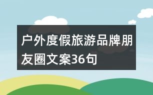 戶外度假旅游品牌朋友圈文案36句