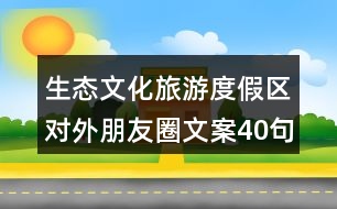 生態(tài)文化旅游度假區(qū)對(duì)外朋友圈文案40句