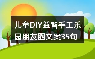 兒童DIY益智手工樂園朋友圈文案35句