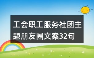 工會職工服務(wù)社團主題朋友圈文案32句