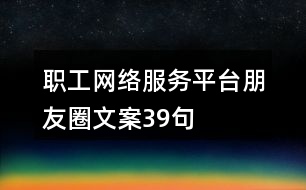 職工網(wǎng)絡(luò)服務(wù)平臺(tái)朋友圈文案39句